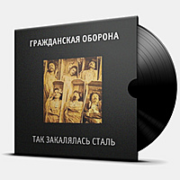Виниловая пластинка ГРАЖДАНСКАЯ ОБОРОНА - ТАК ЗАКАЛЯЛАСЬ СТАЛЬ