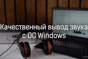 Качественный вывод звука c компьютера под ОС Windows