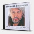 CD-диск ДОБРЫНИН ВЯЧЕСЛАВ - ВСЕ, ЧТО В ЖИЗНИ ЕСТЬ У МЕНЯ